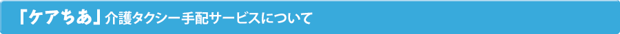 「ケアちあ」介護タクシー手配サービスについて